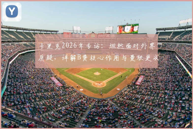 卡里克2026年专访：坦然面对外界质疑，详解B费核心作用与曼联更衣室管理之道