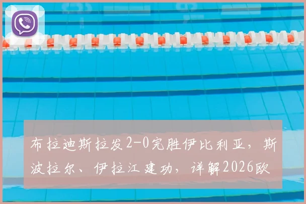 布拉迪斯拉发2-0完胜伊比利亚,斯波拉尔、伊拉江建功,详解2026欧冠关键战局与球员表现