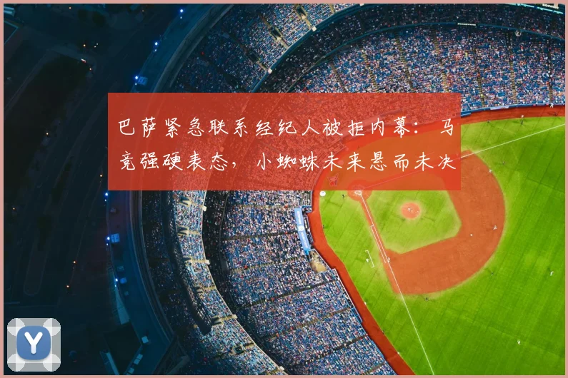 巴萨紧急联系经纪人被拒内幕：马竞强硬表态，小蜘蛛未来悬而未决