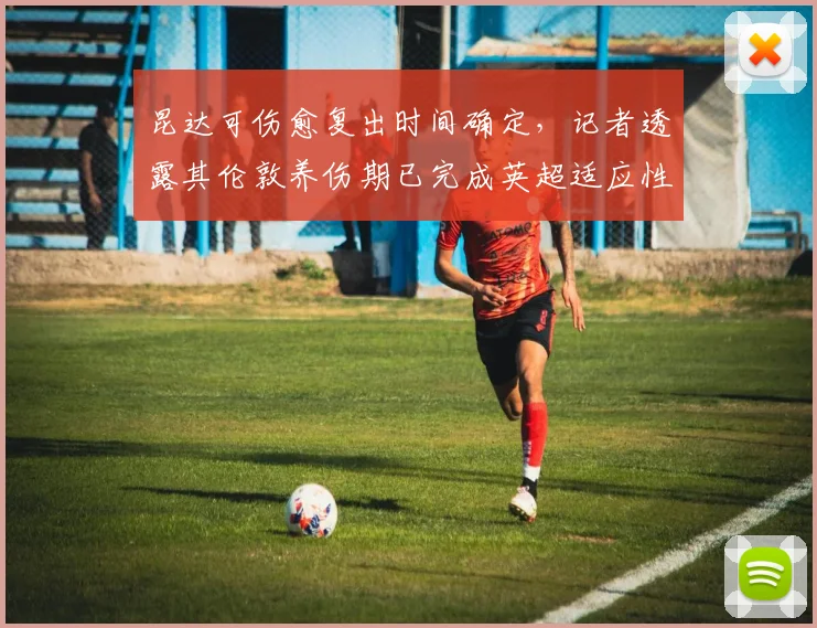昆达可伤愈复出时间确定，记者透露其伦敦养伤期已完成英超适应性训练，阿森纳2026赛季阵容迎强援