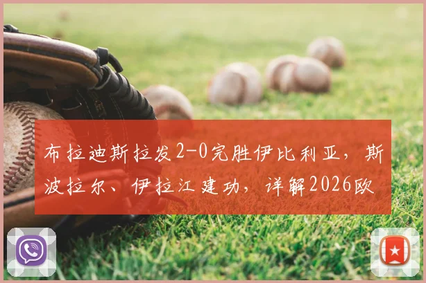 布拉迪斯拉发2-0完胜伊比利亚，斯波拉尔、伊拉江建功，详解2026欧冠关键战局与球员表现