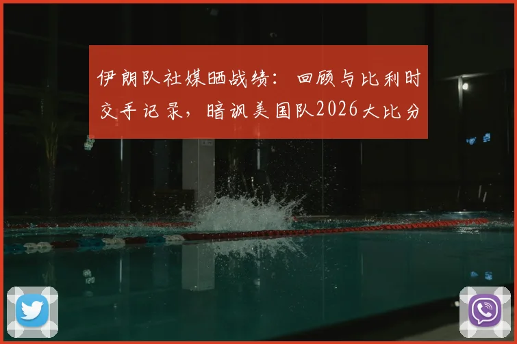 伊朗队社媒晒战绩:回顾与比利时交手记录,暗讽美国队2026大比分失利