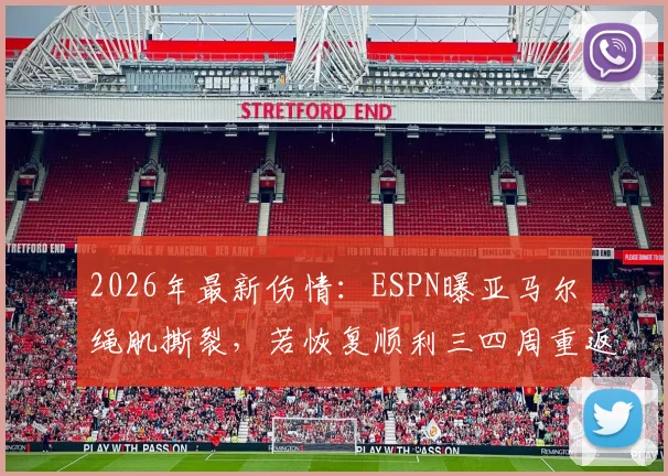 2026年最新伤情：ESPN曝亚马尔腘绳肌撕裂，若恢复顺利三四周重返赛场，巴萨球迷必看