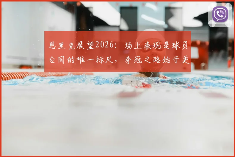 恩里克展望2026：场上表现是球员合同的唯一标尺，夺冠之路始于更衣室管理