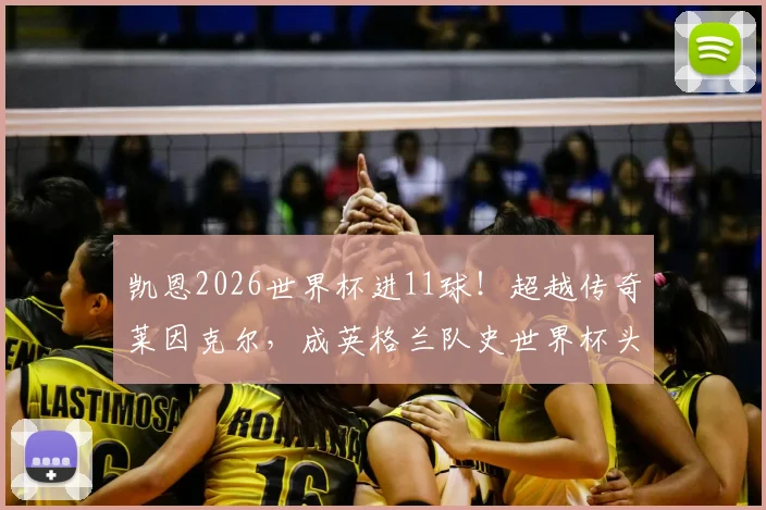 凯恩2026世界杯进11球！超越传奇莱因克尔，成英格兰队史世界杯头号射手全回顾与数据深度解读
