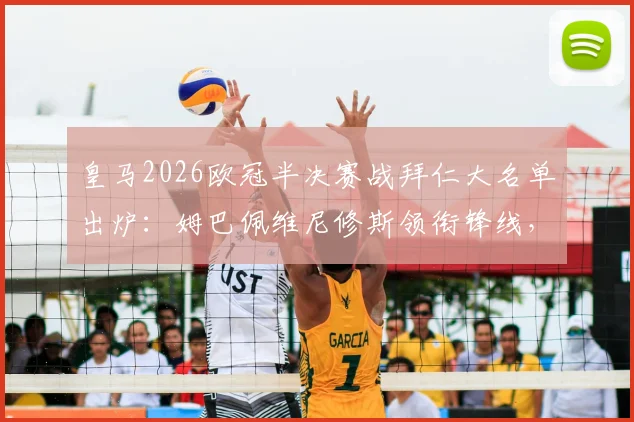 皇马2026欧冠半决赛战拜仁大名单出炉:姆巴佩维尼修斯领衔锋线,库尔图瓦继续伤缺